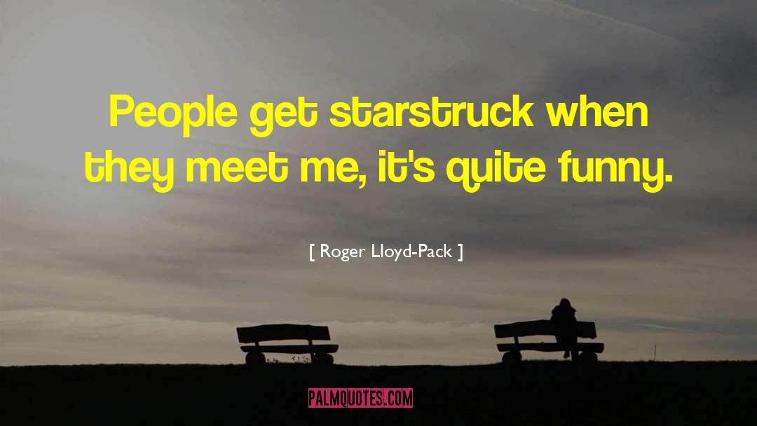 Roger Lloyd-Pack Quotes: People get starstruck when they