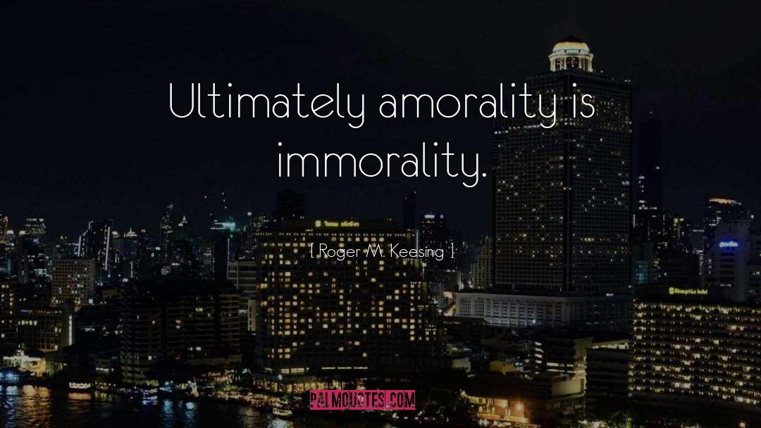 Roger M. Keesing Quotes: Ultimately amorality is immorality.