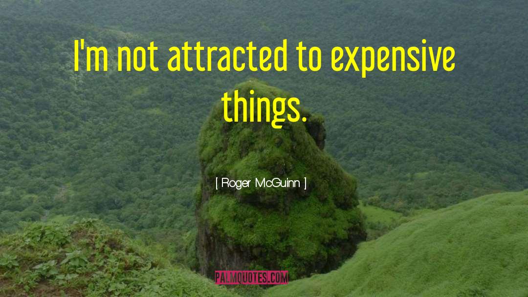 Roger McGuinn Quotes: I'm not attracted to expensive