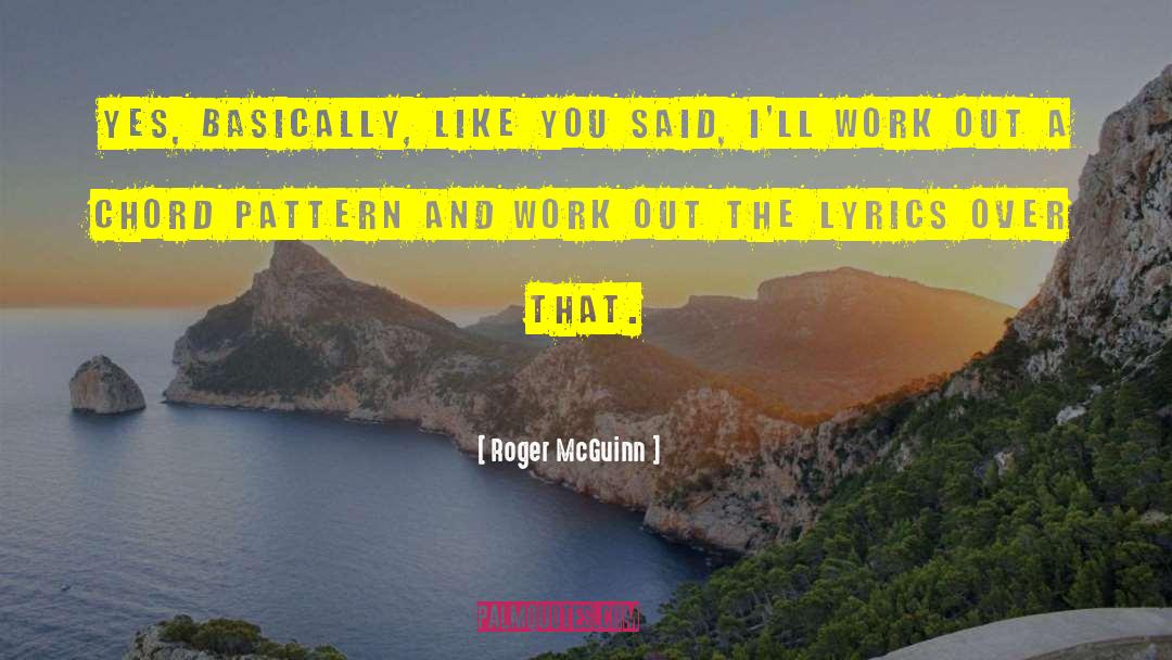 Roger McGuinn Quotes: Yes, basically, like you said,