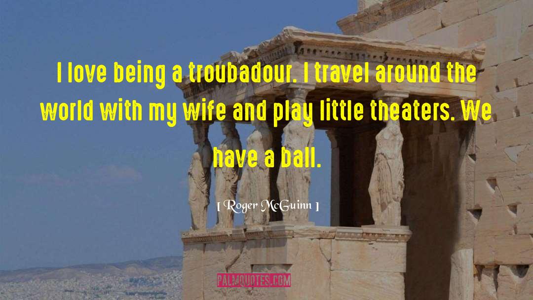 Roger McGuinn Quotes: I love being a troubadour.