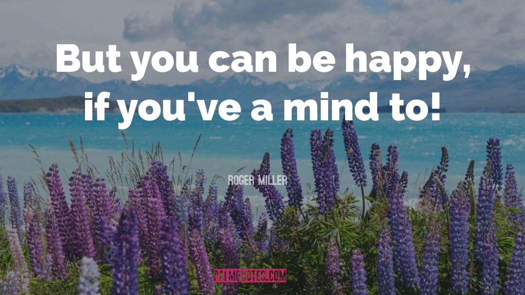 Roger Miller Quotes: But you can be happy,