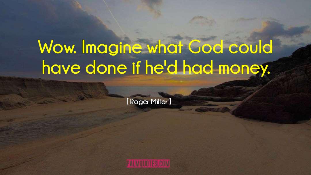 Roger Miller Quotes: Wow. Imagine what God could