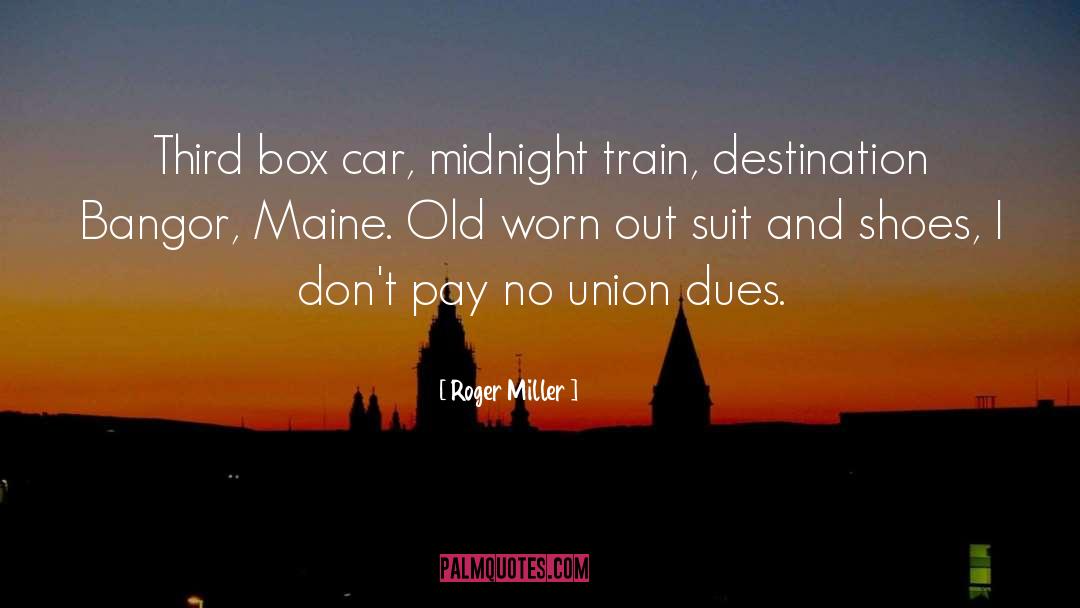 Roger Miller Quotes: Third box car, midnight train,
