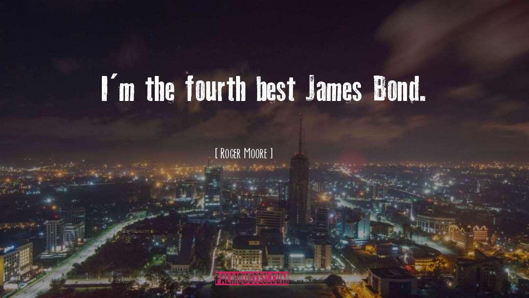 Roger Moore Quotes: I'm the fourth best James