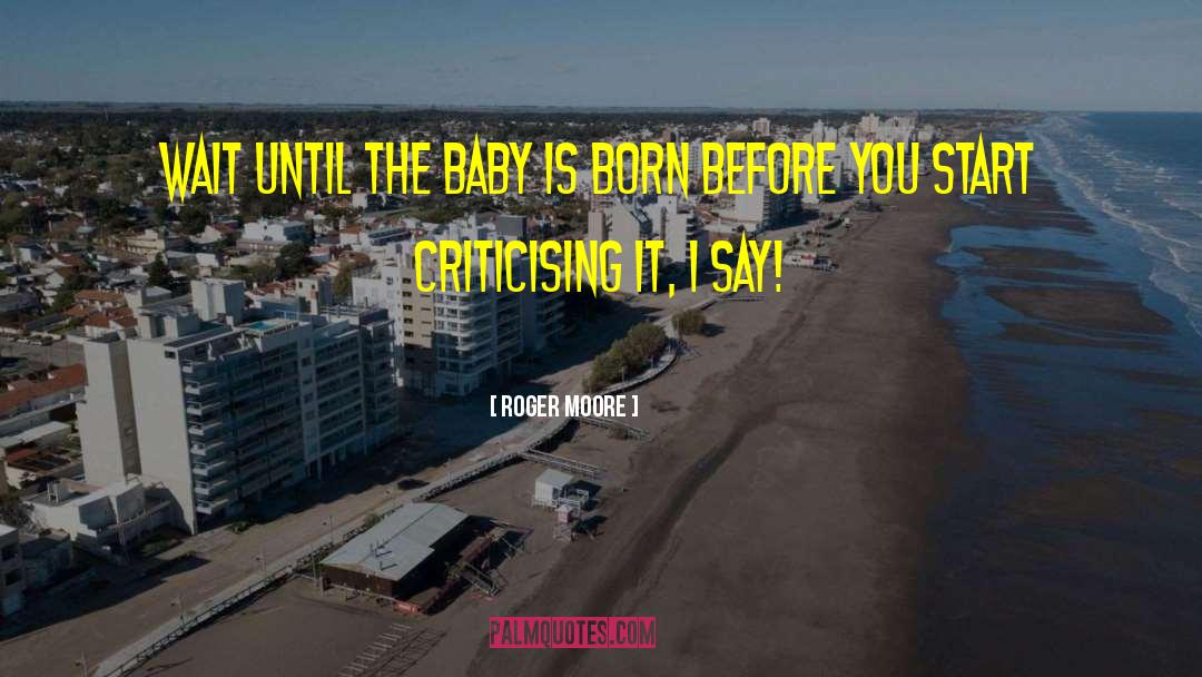 Roger Moore Quotes: Wait until the baby is
