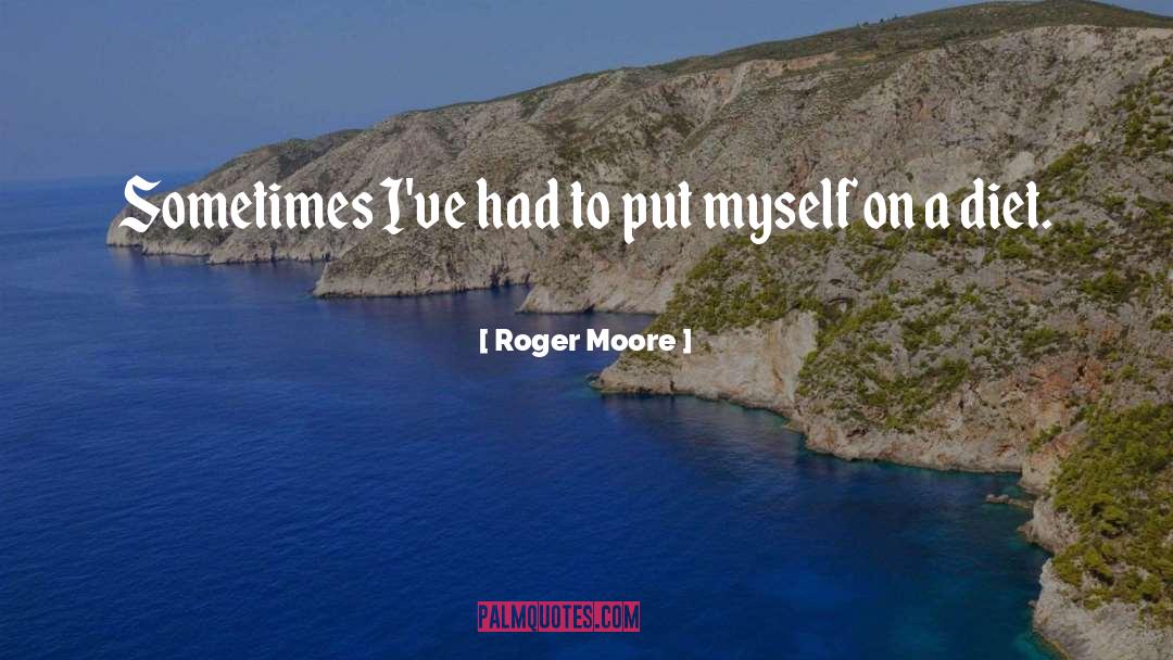 Roger Moore Quotes: Sometimes I've had to put