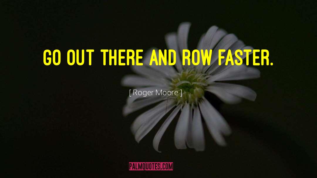 Roger Moore Quotes: Go out there and row