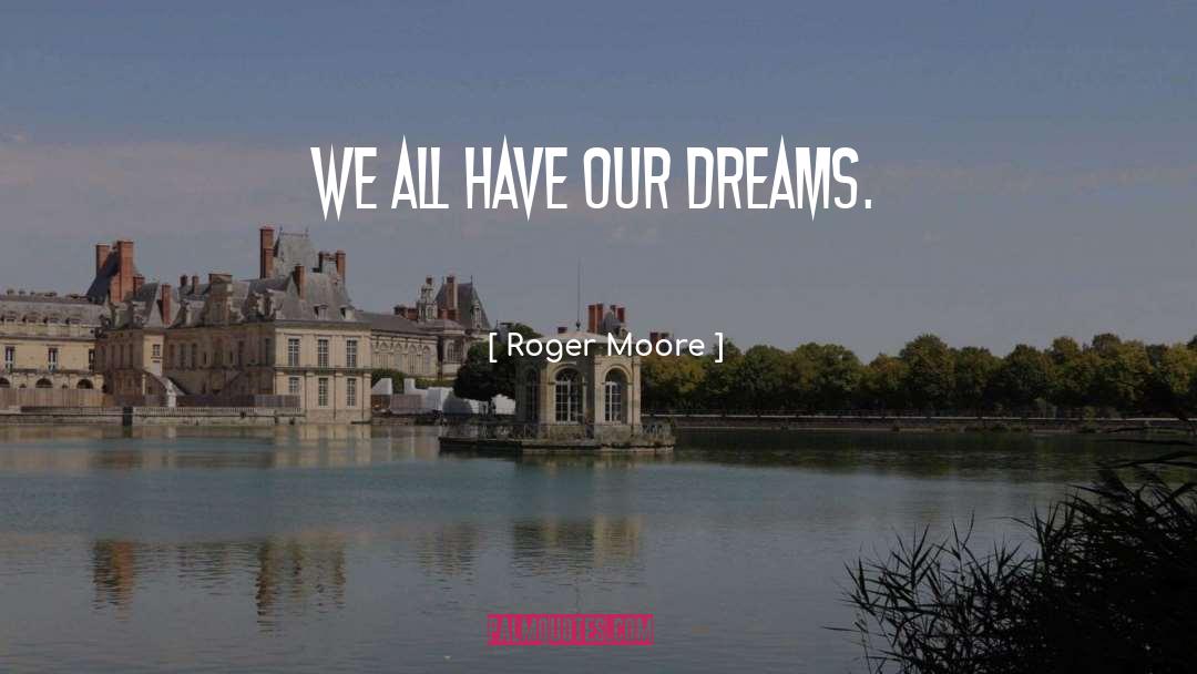 Roger Moore Quotes: We all have our dreams.