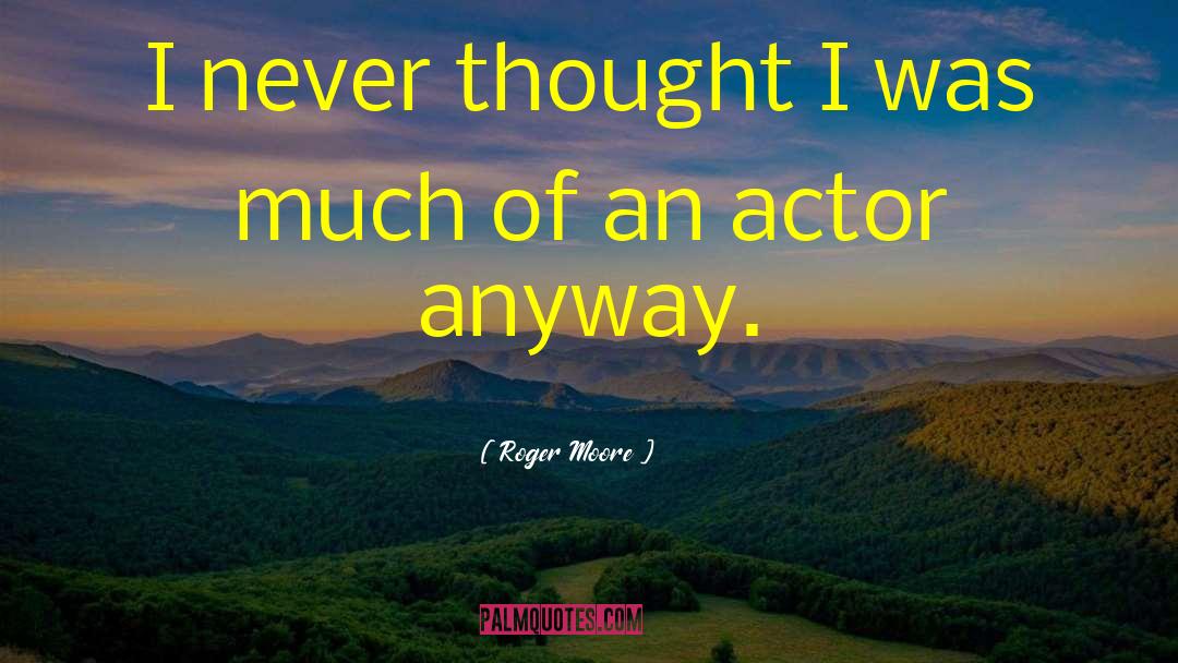 Roger Moore Quotes: I never thought I was