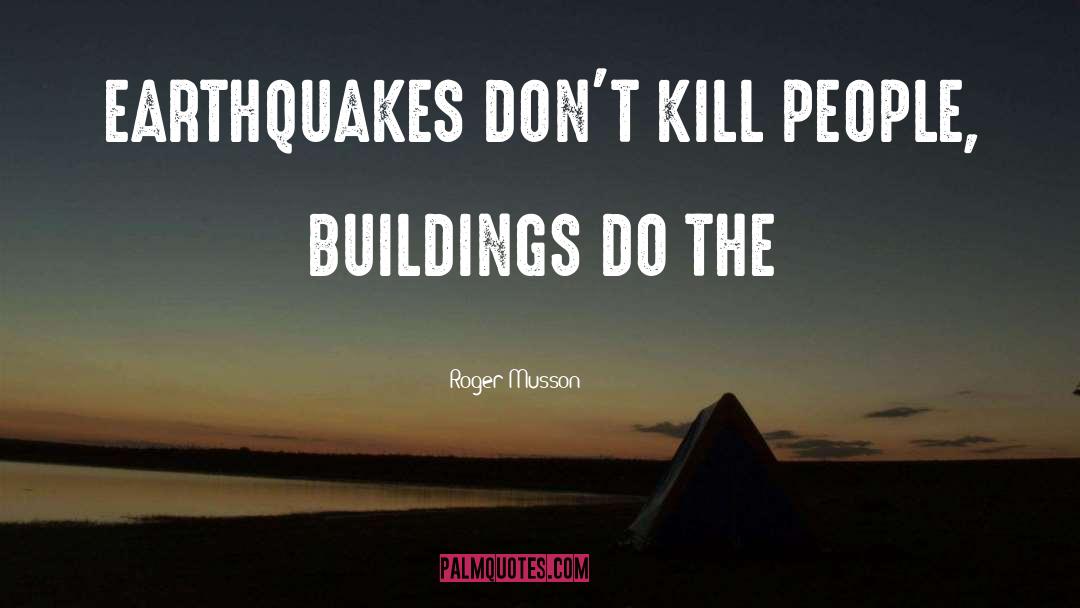 Roger Musson Quotes: EARTHQUAKES DON'T KILL PEOPLE, BUILDINGS