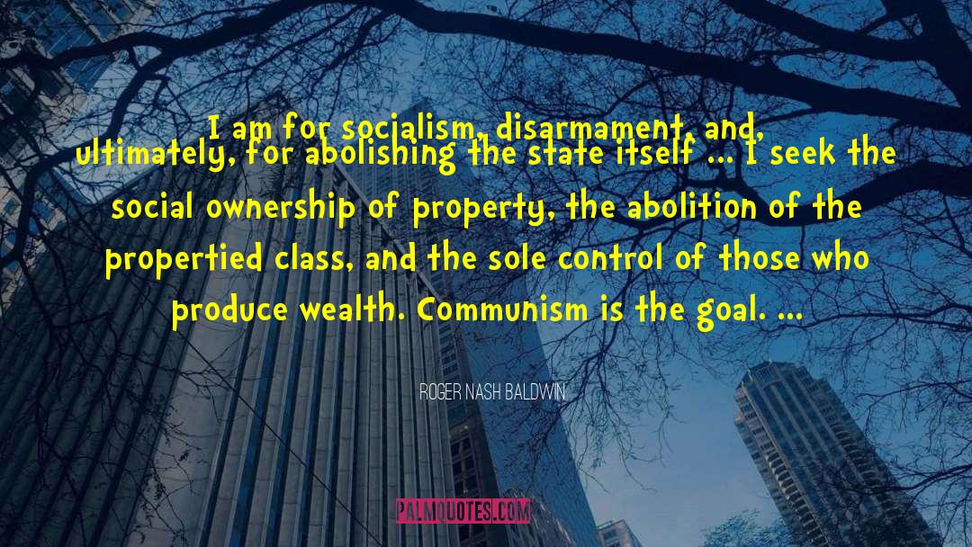 Roger Nash Baldwin Quotes: I am for socialism, disarmament,