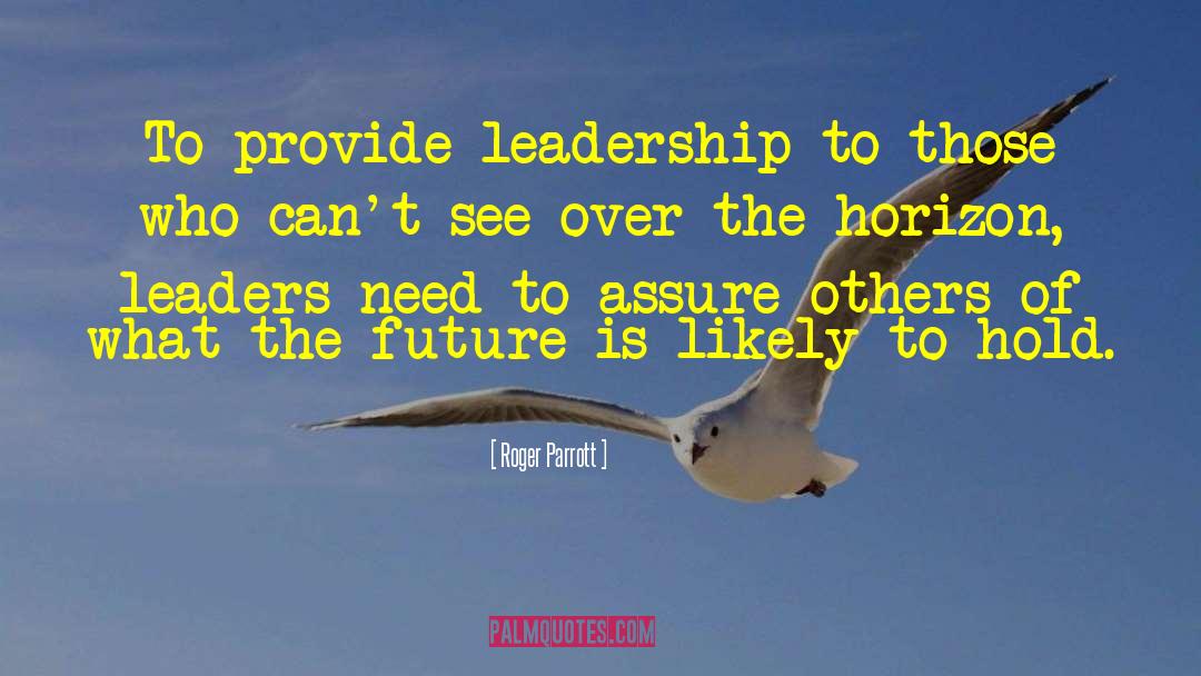 Roger Parrott Quotes: To provide leadership to those