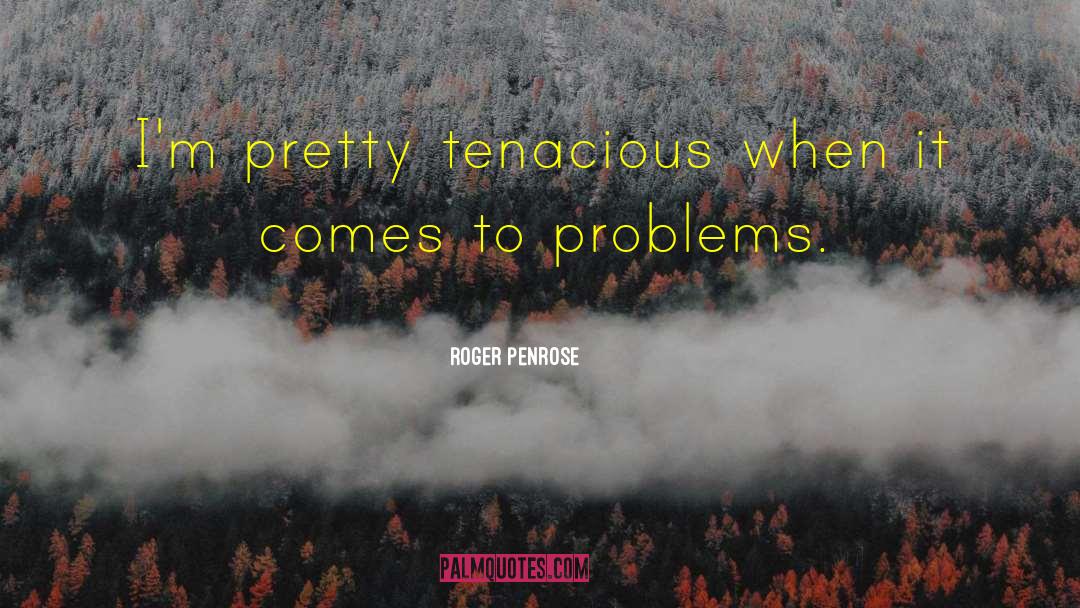 Roger Penrose Quotes: I'm pretty tenacious when it
