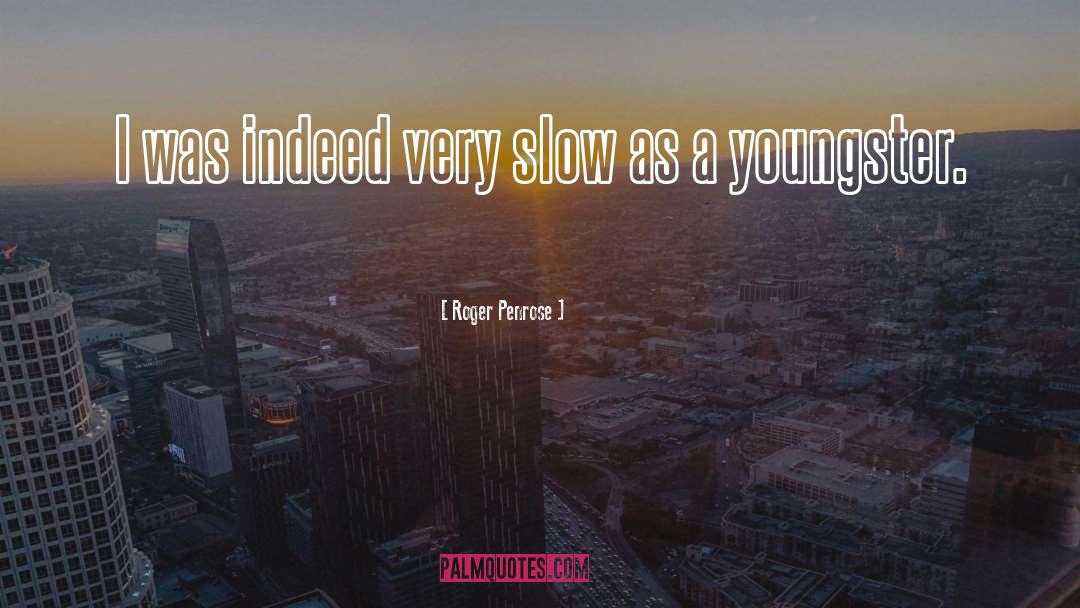 Roger Penrose Quotes: I was indeed very slow