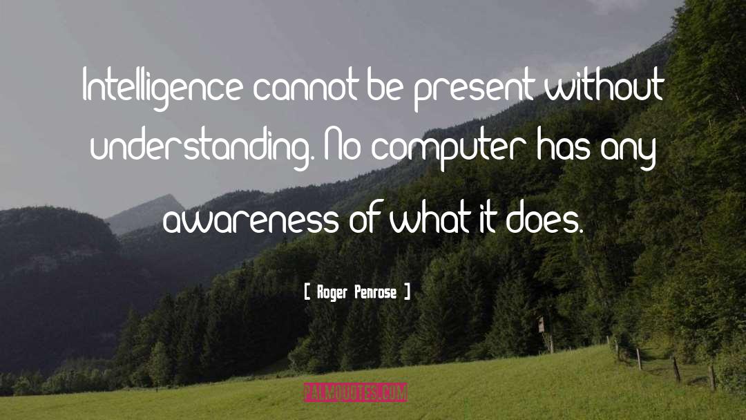 Roger Penrose Quotes: Intelligence cannot be present without