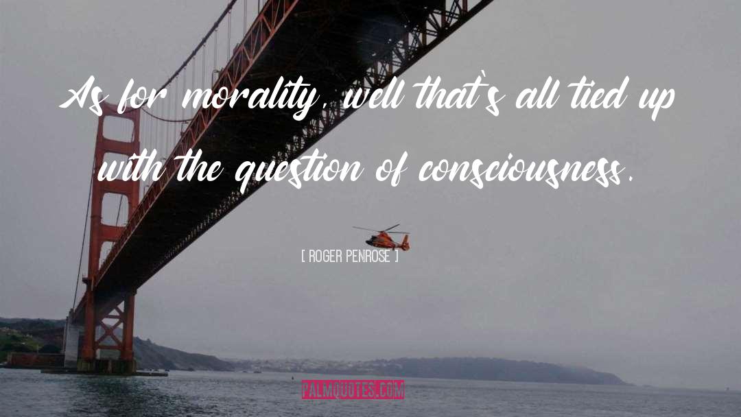 Roger Penrose Quotes: As for morality, well that's