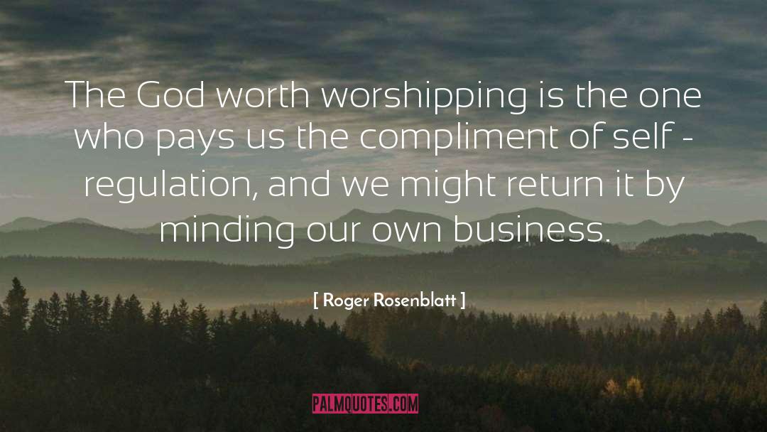 Roger Rosenblatt Quotes: The God worth worshipping is