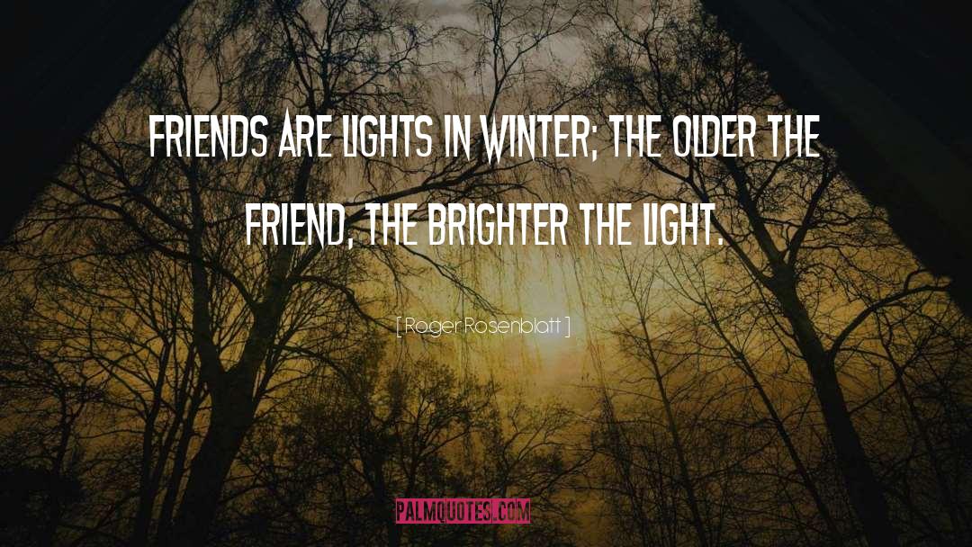 Roger Rosenblatt Quotes: Friends are lights in winter;