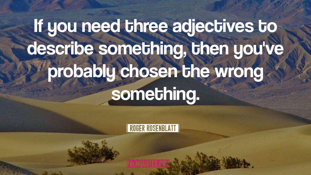 Roger Rosenblatt Quotes: If you need three adjectives