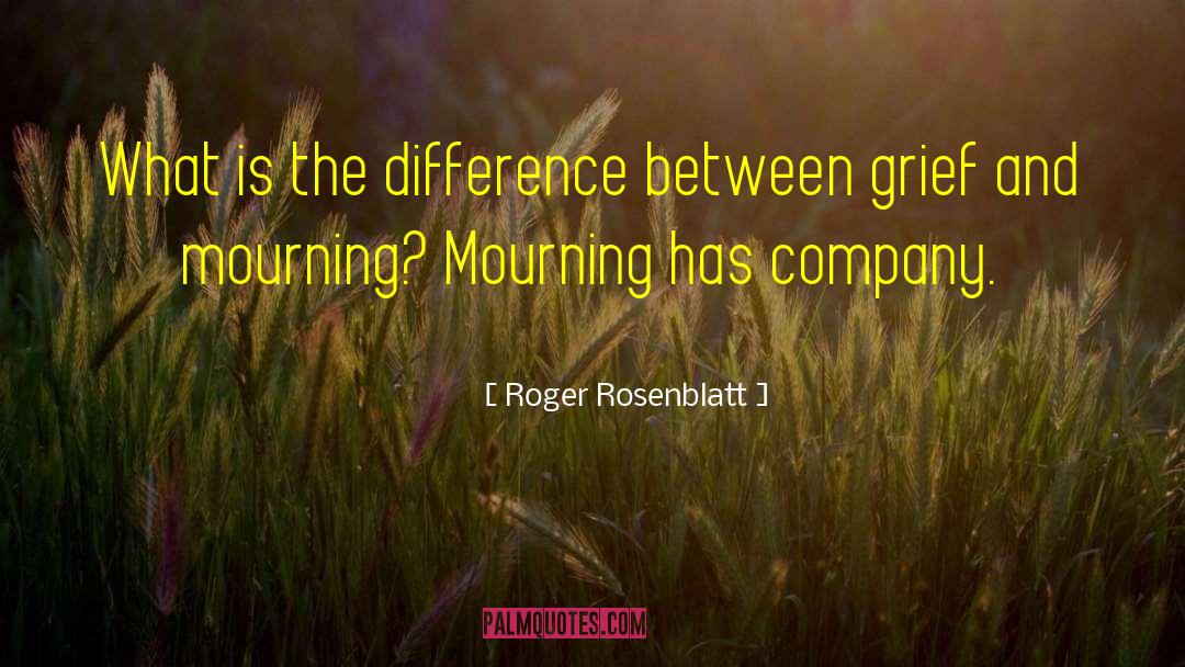 Roger Rosenblatt Quotes: What is the difference between