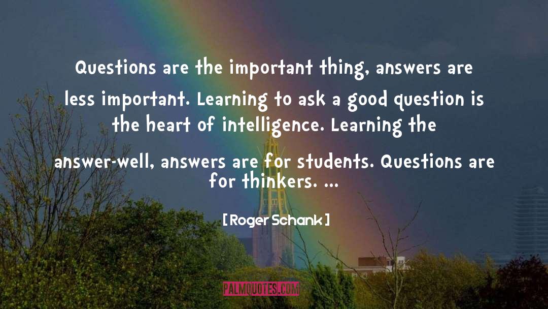 Roger Schank Quotes: Questions are the important thing,