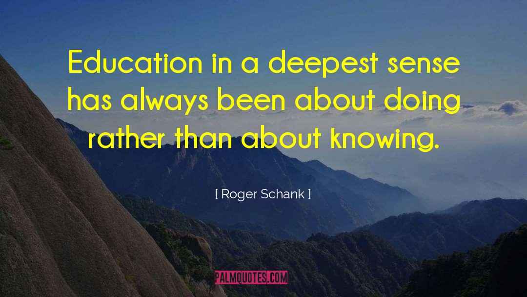 Roger Schank Quotes: Education in a deepest sense