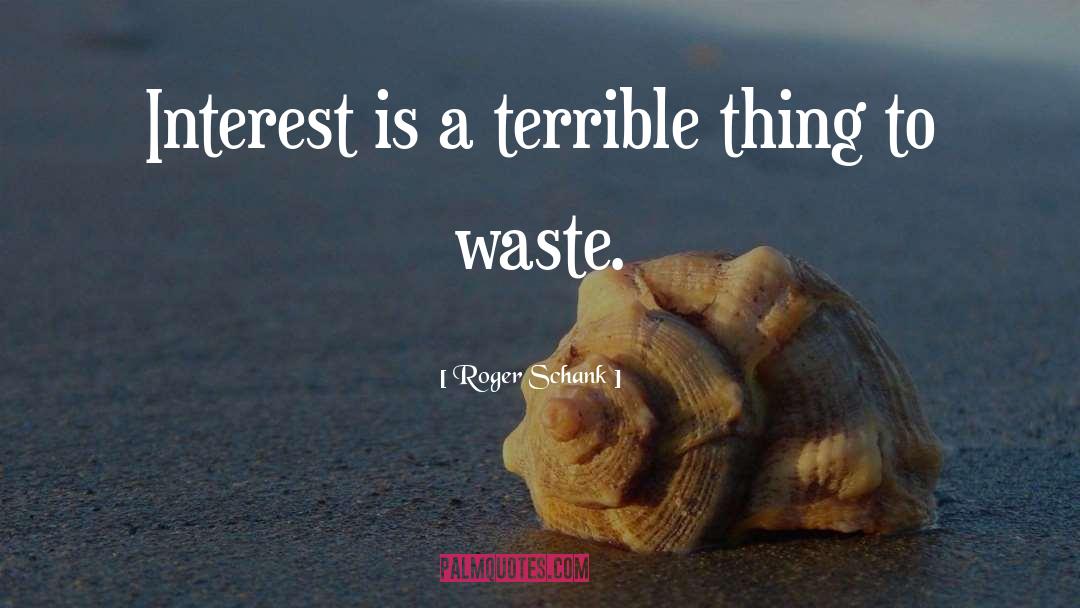 Roger Schank Quotes: Interest is a terrible thing