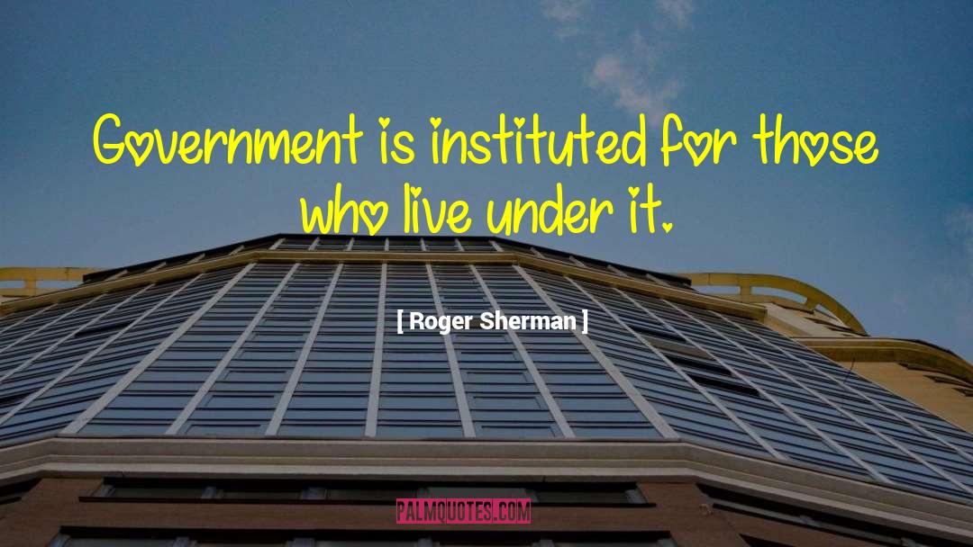Roger Sherman Quotes: Government is instituted for those