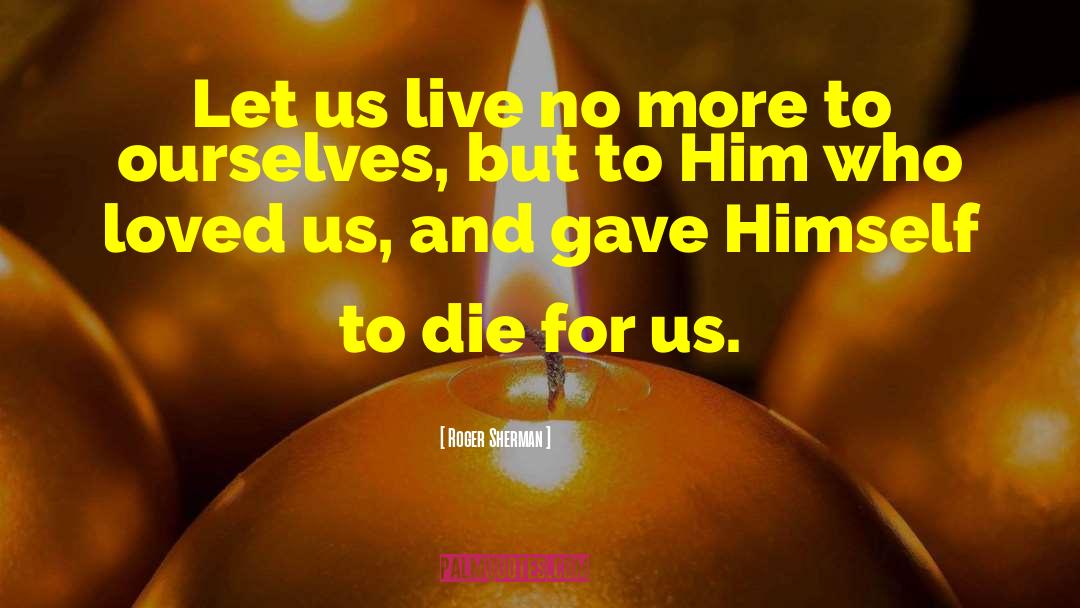 Roger Sherman Quotes: Let us live no more