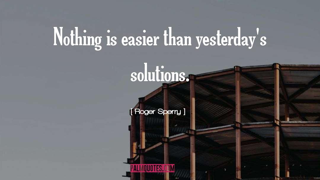 Roger Sperry Quotes: Nothing is easier than yesterday's