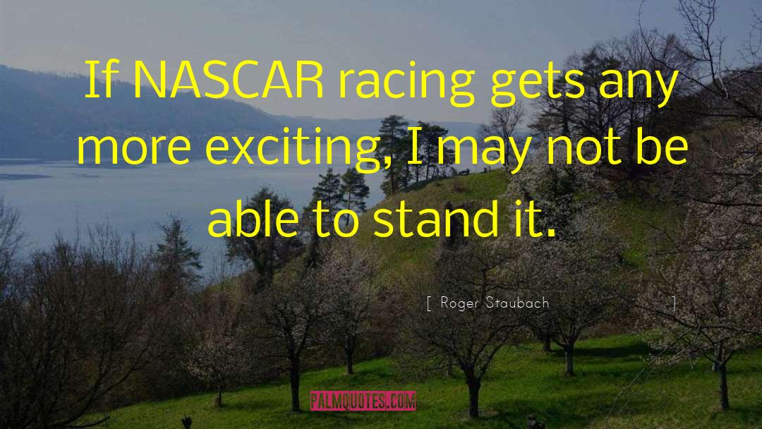 Roger Staubach Quotes: If NASCAR racing gets any