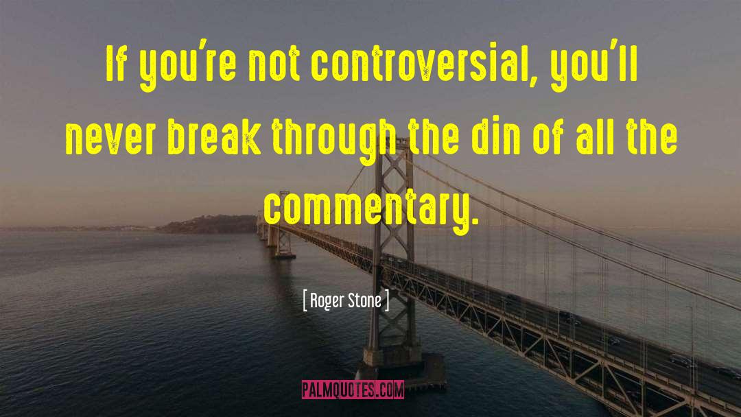 Roger Stone Quotes: If you're not controversial, you'll