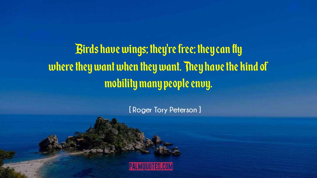 Roger Tory Peterson Quotes: Birds have wings; they're free;