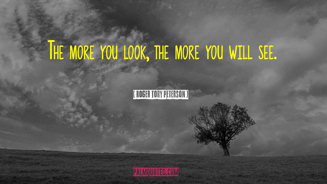 Roger Tory Peterson Quotes: The more you look, the