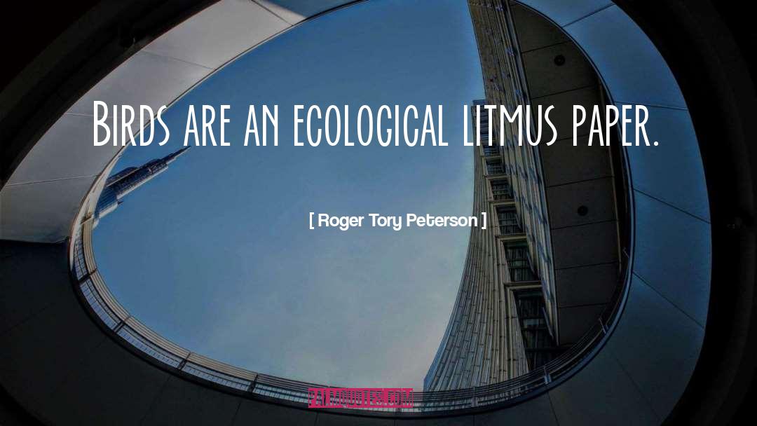 Roger Tory Peterson Quotes: Birds are an ecological litmus
