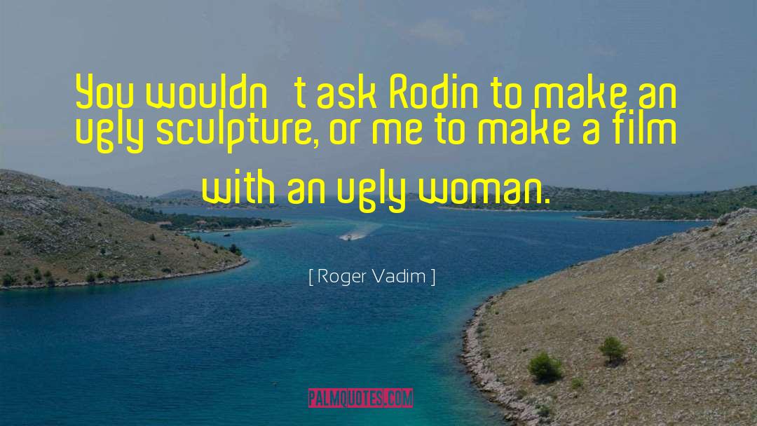 Roger Vadim Quotes: You wouldn't ask Rodin to