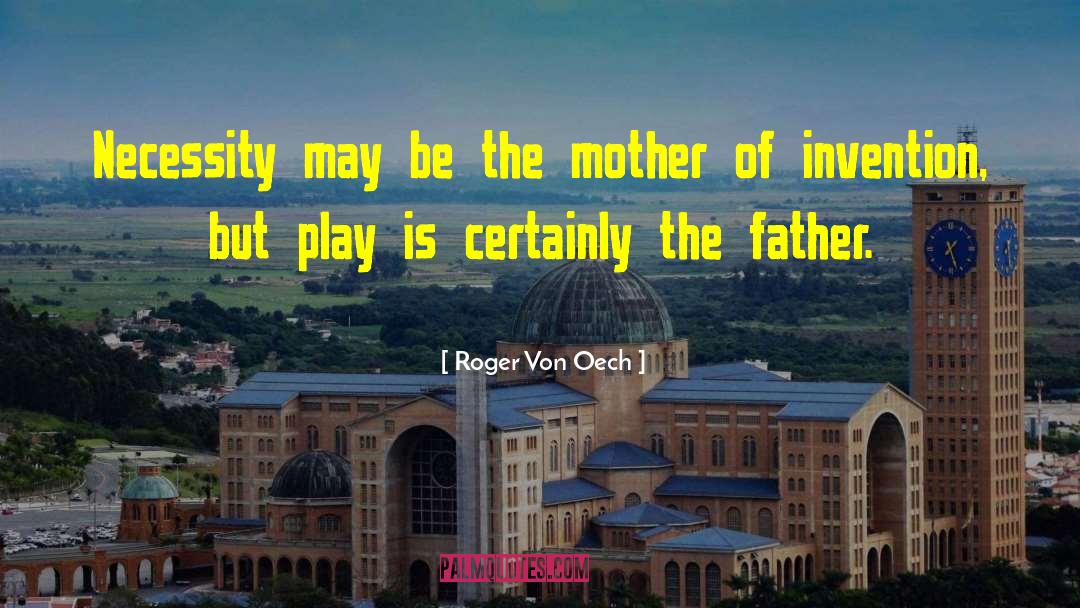 Roger Von Oech Quotes: Necessity may be the mother