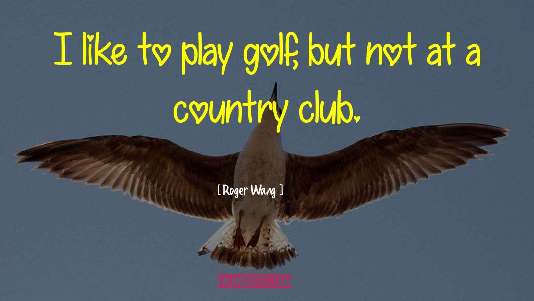 Roger Wang Quotes: I like to play golf,