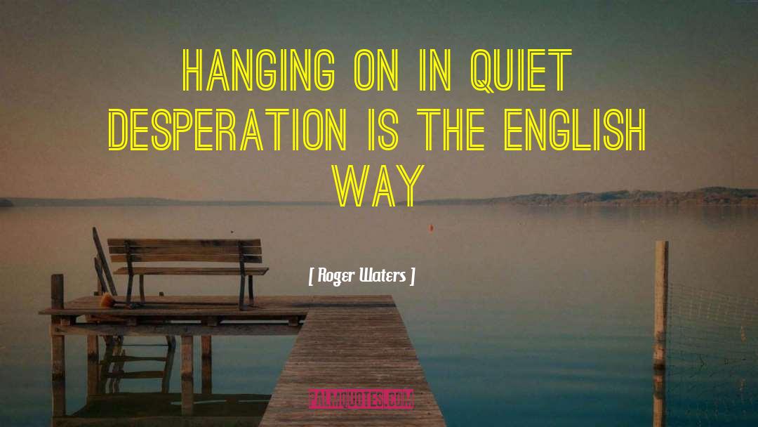 Roger Waters Quotes: Hanging on in Quiet Desperation