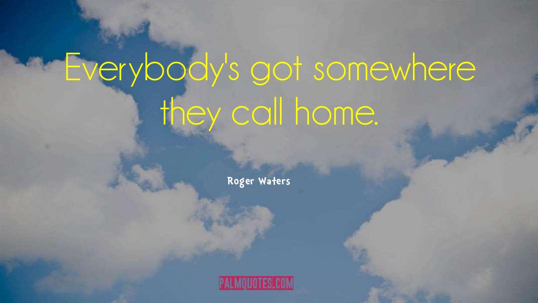 Roger Waters Quotes: Everybody's got somewhere they call