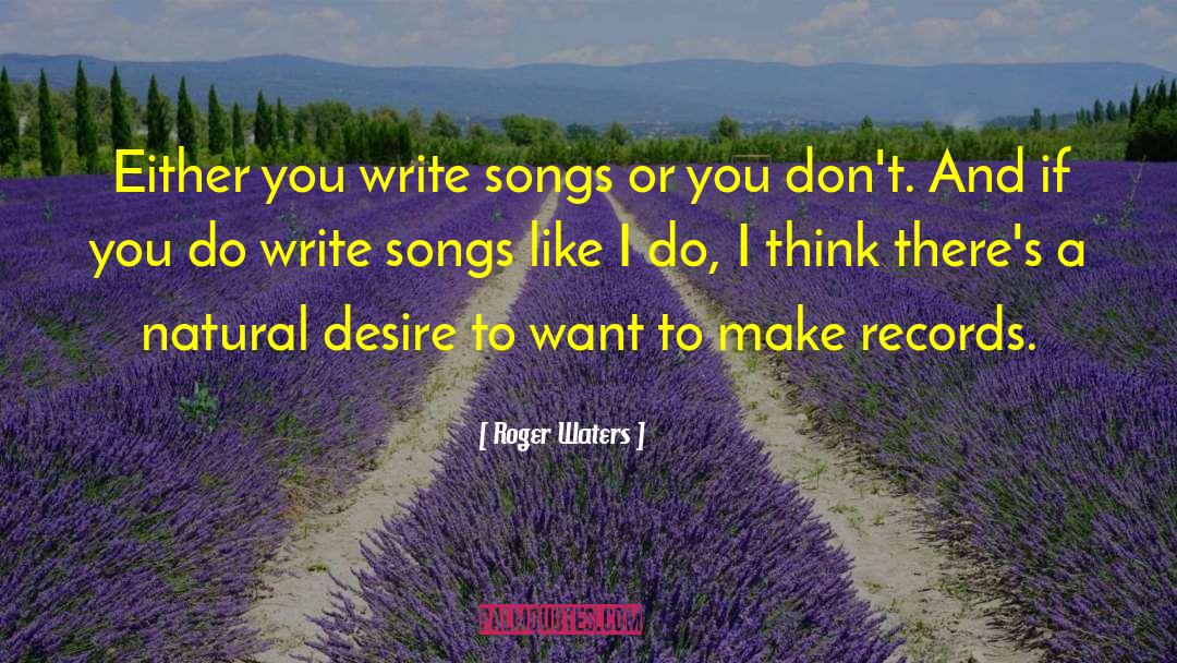 Roger Waters Quotes: Either you write songs or