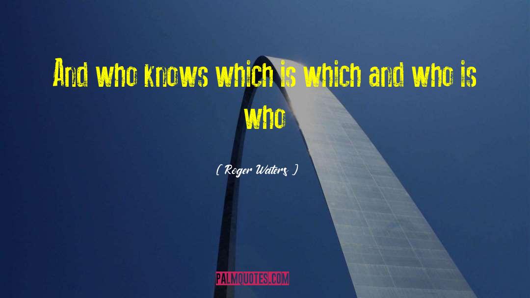 Roger Waters Quotes: And who knows which is