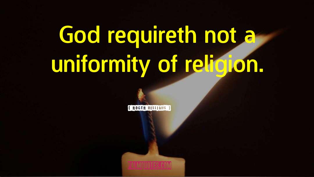 Roger Williams Quotes: God requireth not a uniformity