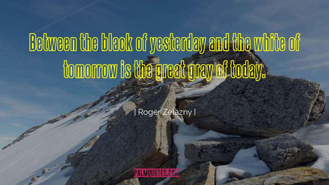 Roger Zelazny Quotes: Between the black of yesterday