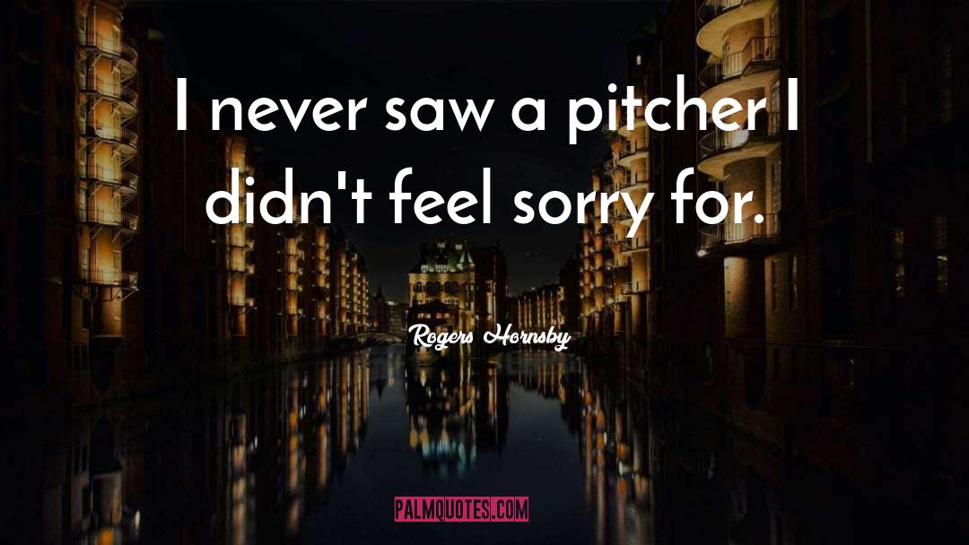 Rogers Hornsby Quotes: I never saw a pitcher