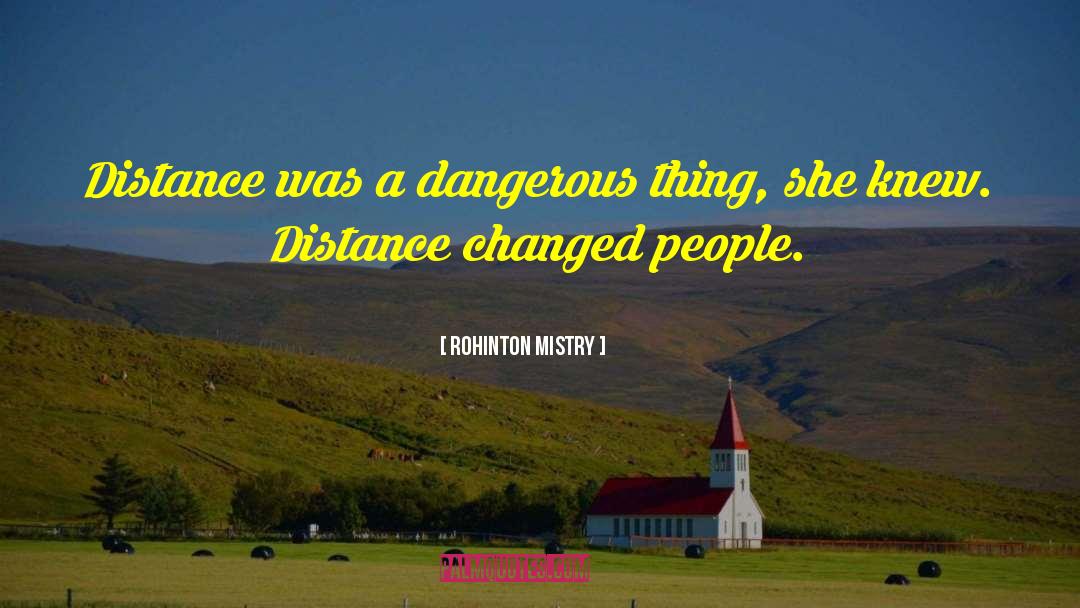 Rohinton Mistry Quotes: Distance was a dangerous thing,