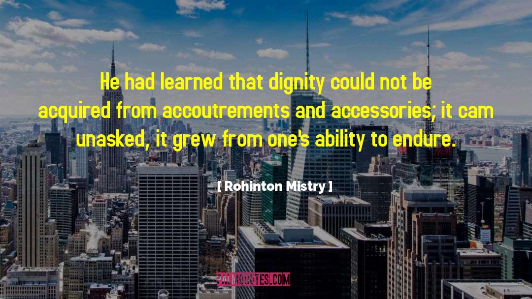 Rohinton Mistry Quotes: He had learned that dignity