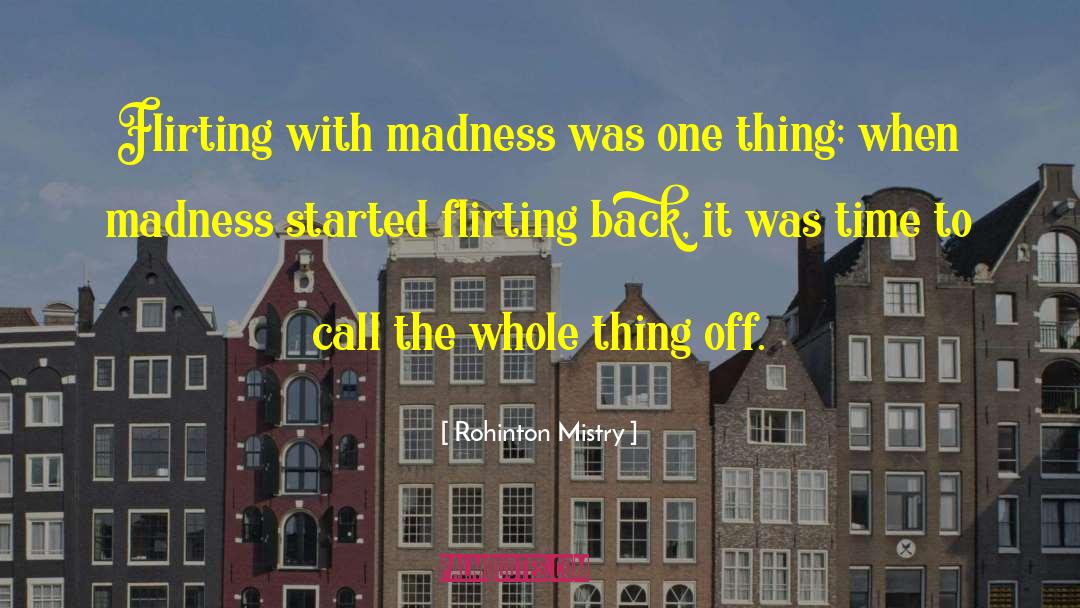 Rohinton Mistry Quotes: Flirting with madness was one