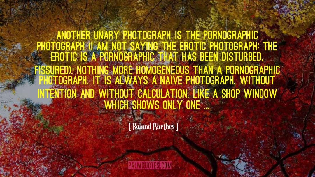 Roland Barthes Quotes: Another unary photograph is the